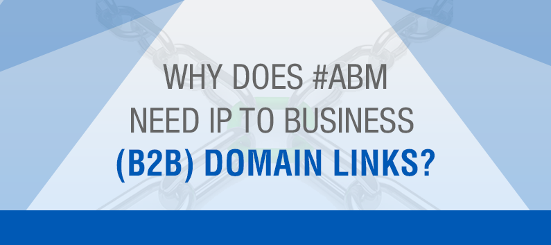 Why Does #ABM Need IP to Business (B2B) Domain Links?